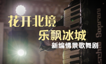 花开北境，乐飘冰城 |“五·一”小长假 尊龙时凯与您共赏情景歌舞剧